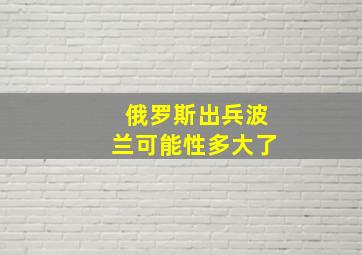 俄罗斯出兵波兰可能性多大了