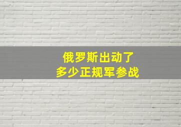 俄罗斯出动了多少正规军参战