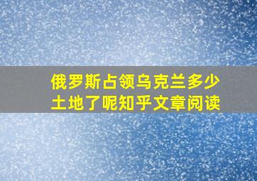 俄罗斯占领乌克兰多少土地了呢知乎文章阅读