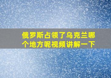 俄罗斯占领了乌克兰哪个地方呢视频讲解一下