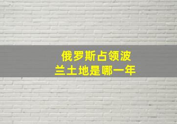 俄罗斯占领波兰土地是哪一年