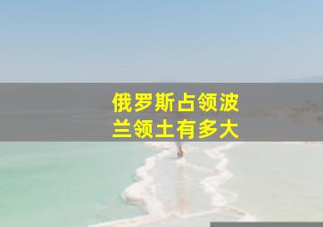 俄罗斯占领波兰领土有多大