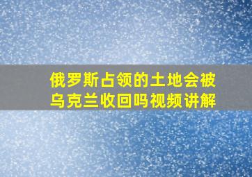 俄罗斯占领的土地会被乌克兰收回吗视频讲解