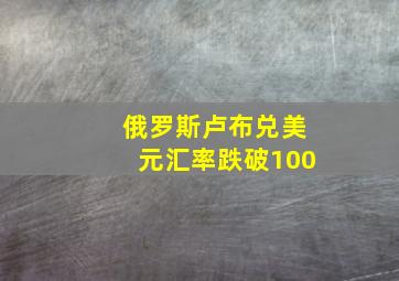 俄罗斯卢布兑美元汇率跌破100