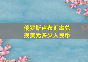 俄罗斯卢布汇率兑换美元多少人民币