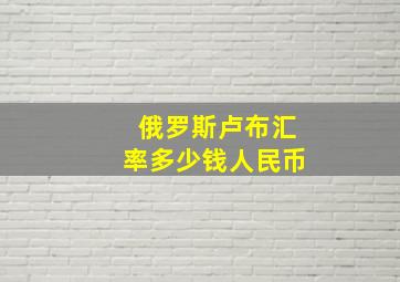 俄罗斯卢布汇率多少钱人民币