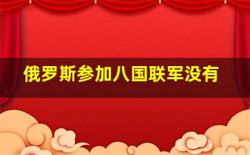 俄罗斯参加八国联军没有