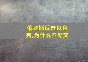 俄罗斯反击以色列,为什么不断交