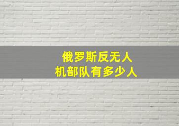 俄罗斯反无人机部队有多少人