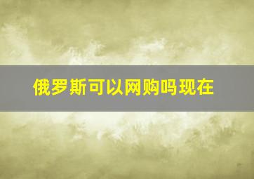 俄罗斯可以网购吗现在