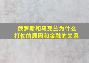 俄罗斯和乌克兰为什么打仗的原因和金融的关系