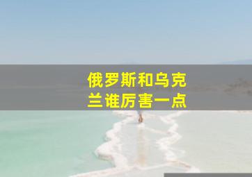 俄罗斯和乌克兰谁厉害一点