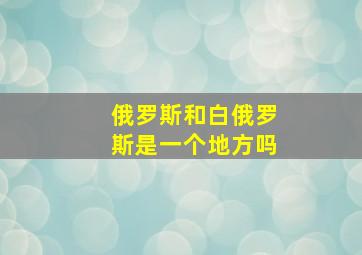 俄罗斯和白俄罗斯是一个地方吗