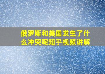 俄罗斯和美国发生了什么冲突呢知乎视频讲解