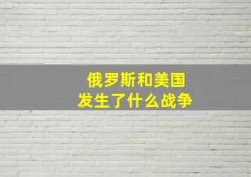 俄罗斯和美国发生了什么战争