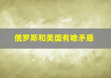 俄罗斯和美国有啥矛盾