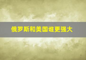 俄罗斯和美国谁更强大