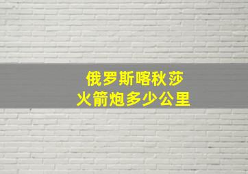 俄罗斯喀秋莎火箭炮多少公里