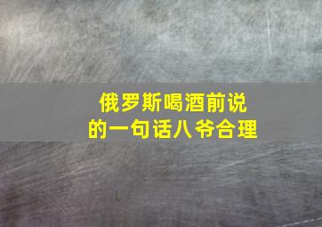 俄罗斯喝酒前说的一句话八爷合理