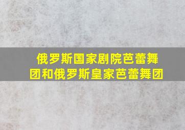 俄罗斯国家剧院芭蕾舞团和俄罗斯皇家芭蕾舞团