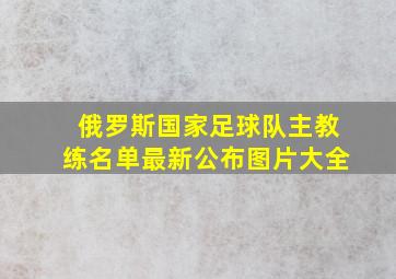 俄罗斯国家足球队主教练名单最新公布图片大全