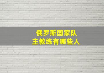 俄罗斯国家队主教练有哪些人