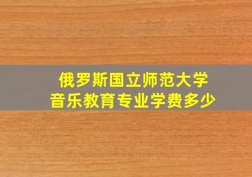 俄罗斯国立师范大学音乐教育专业学费多少