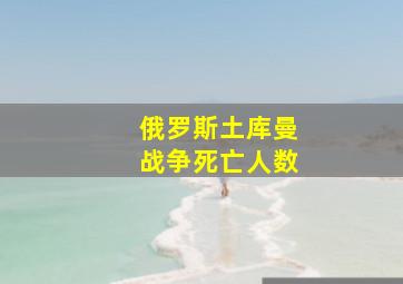 俄罗斯土库曼战争死亡人数