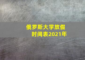 俄罗斯大学放假时间表2021年