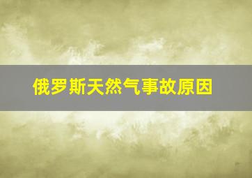 俄罗斯天然气事故原因