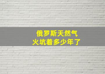 俄罗斯天然气火坑着多少年了