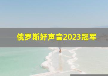 俄罗斯好声音2023冠军