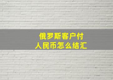 俄罗斯客户付人民币怎么结汇