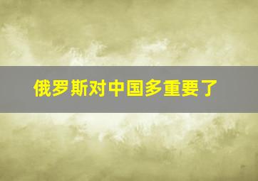 俄罗斯对中国多重要了