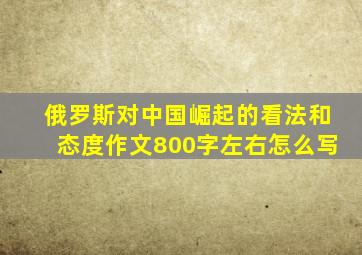 俄罗斯对中国崛起的看法和态度作文800字左右怎么写