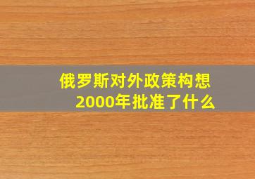 俄罗斯对外政策构想2000年批准了什么