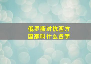 俄罗斯对抗西方国家叫什么名字