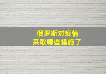 俄罗斯对疫情采取哪些措施了