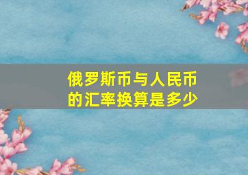 俄罗斯币与人民币的汇率换算是多少