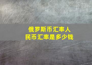 俄罗斯币汇率人民币汇率是多少钱