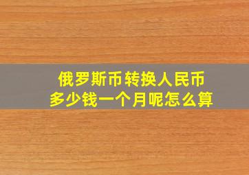 俄罗斯币转换人民币多少钱一个月呢怎么算