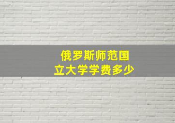 俄罗斯师范国立大学学费多少