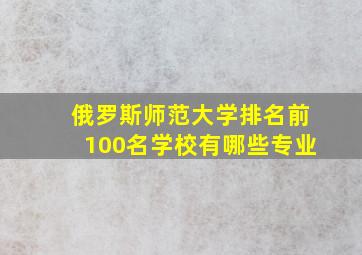 俄罗斯师范大学排名前100名学校有哪些专业