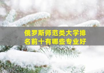 俄罗斯师范类大学排名前十有哪些专业好