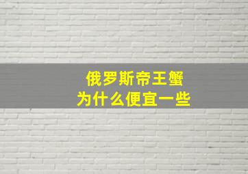 俄罗斯帝王蟹为什么便宜一些