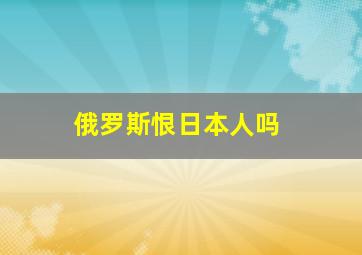 俄罗斯恨日本人吗