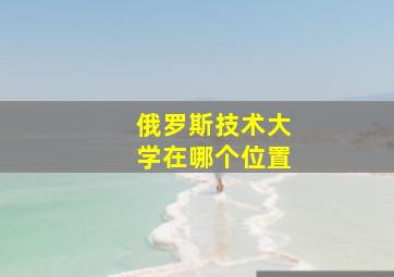 俄罗斯技术大学在哪个位置