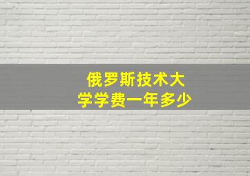 俄罗斯技术大学学费一年多少