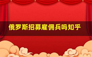 俄罗斯招募雇佣兵吗知乎