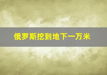 俄罗斯挖到地下一万米